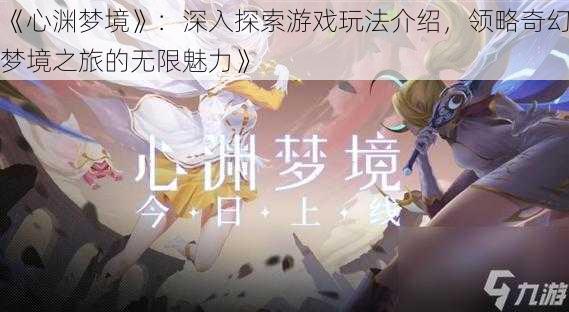 《心渊梦境》:深入探索游戏玩法介绍,领略奇幻梦境之旅的无限魅力》