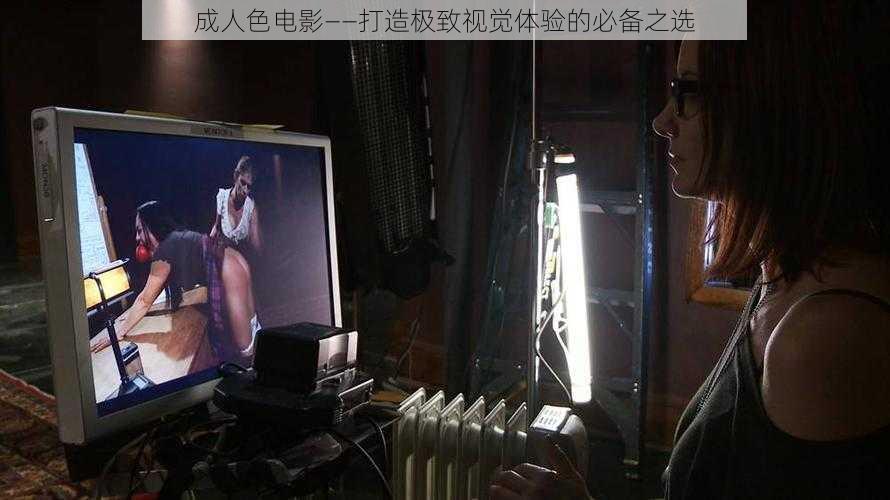 成人色电影——打造极致视觉体验的必备之选