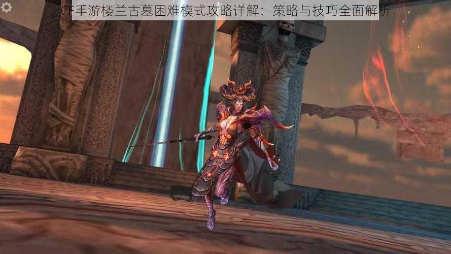 CF手游楼兰古墓困难模式攻略详解:策略与技巧全面解析