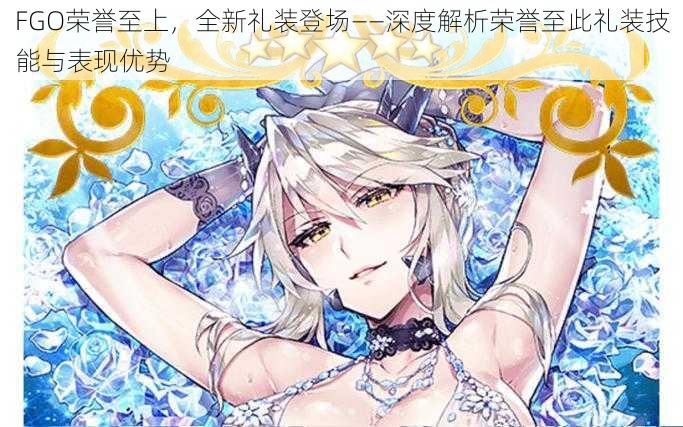 FGO荣誉至上,全新礼装登场——深度解析荣誉至此礼装技能与表现优势