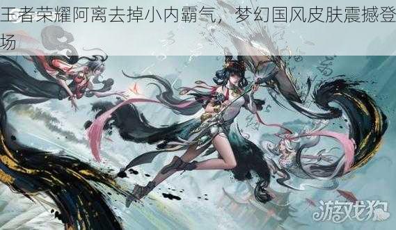王者荣耀阿离去掉小内霸气,梦幻国风皮肤震撼登场