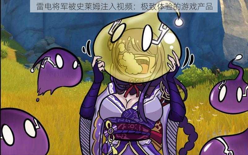 雷电将军被史莱姆注入视频:极致体验的游戏产品