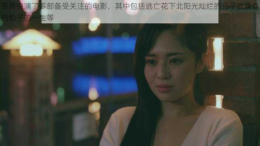 苍井空演了多部备受关注的电影,其中包括逃亡花下北阳光灿烂的日子被嫌弃的松子的一生等