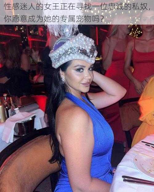 性感迷人的女王正在寻找一位忠诚的私奴,你愿意成为她的专属宠物吗?