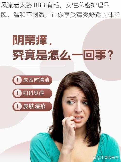 风流老太婆 BBB 有毛,女性私密护理品牌,温和不刺激,让你享受清爽舒适的体验