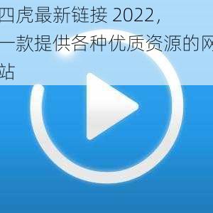 四虎最新链接 2022,一款提供各种优质资源的网站