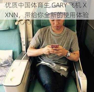 优质中国体育生 GARY 飞机 XXNN,带给你全新的使用体验