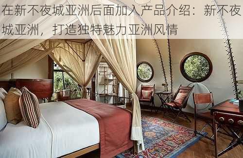 在新不夜城亚洲后面加入产品介绍:新不夜城亚洲,打造独特魅力亚洲风情