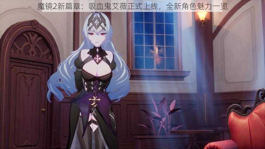 魔镜2新篇章:吸血鬼艾薇正式上线,全新角色魅力一览
