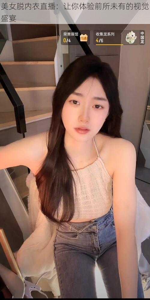 美女脱内衣直播:让你体验前所未有的视觉盛宴