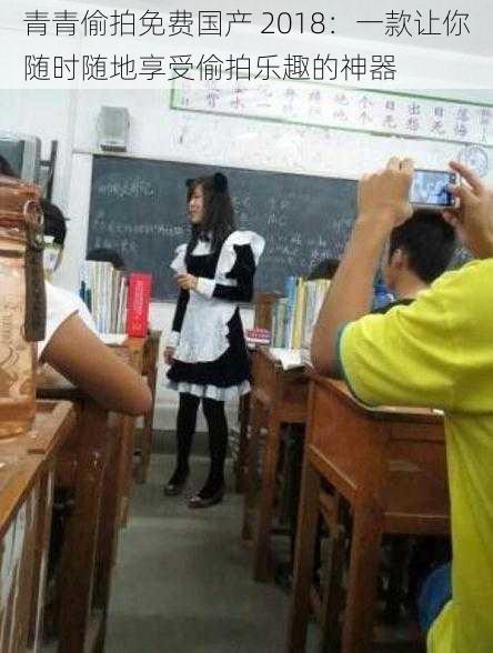 青青偷拍免费国产 2018:一款让你随时随地享受偷拍乐趣的神器