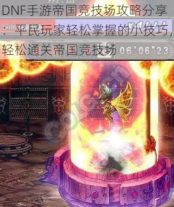 DNF手游帝国竞技场攻略分享:平民玩家轻松掌握的小技巧,轻松通关帝国竞技场