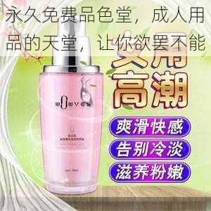 永久免费品色堂,成人用品的天堂,让你欲罢不能