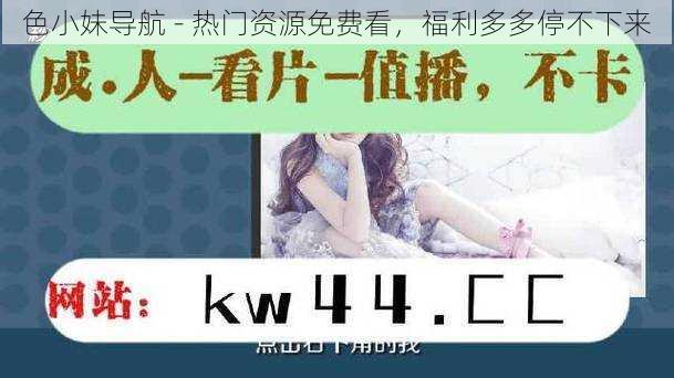 色小妹导航 - 热门资源免费看,福利多多停不下来
