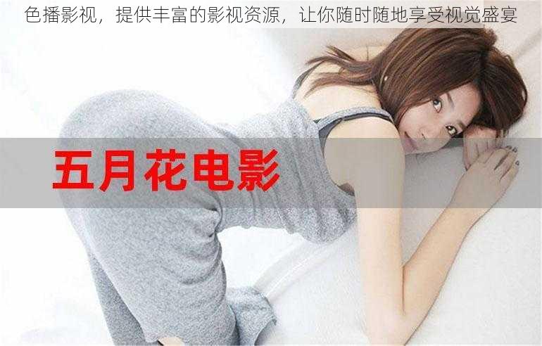 色播影视,提供丰富的影视资源,让你随时随地享受视觉盛宴