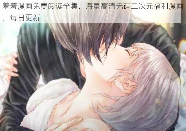 羞羞漫画免费阅读全集,海量高清无码二次元福利漫画,每日更新