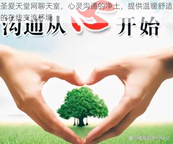 圣爱天堂网聊天室,心灵沟通的净土,提供温暖舒适的在线交流环境