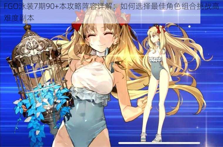 FGO泳装7期90+本攻略阵容详解:如何选择最佳角色组合挑战高难度副本