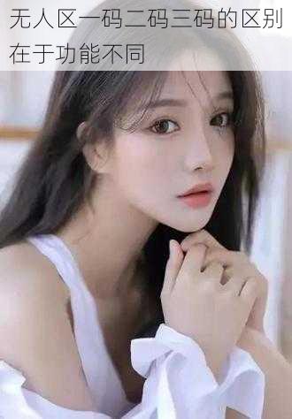 无人区一码二码三码的区别在于功能不同