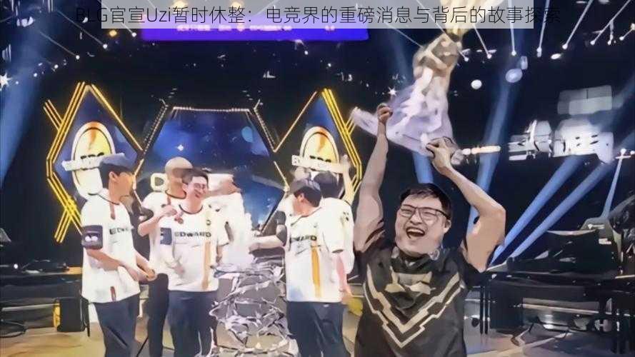 BLG官宣Uzi暂时休整:电竞界的重磅消息与背后的故事探索