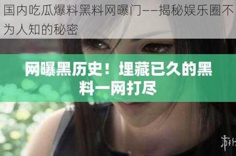 国内吃瓜爆料黑料网曝门——揭秘娱乐圈不为人知的秘密