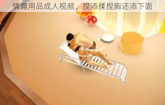 情趣用品成人视频,摸添揉捏胸还添下面