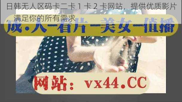 日韩无人区码卡二卡 1 卡 2 卡网站,提供优质影片,满足你的所有需求