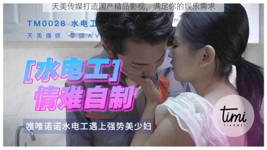 天美传媒打造国产精品影视,满足你的娱乐需求