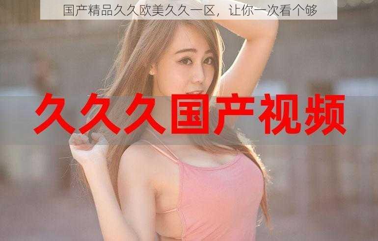 国产精品久久欧美久久一区,让你一次看个够