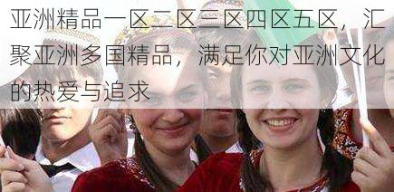 亚洲精品一区二区三区四区五区,汇聚亚洲多国精品,满足你对亚洲文化的热爱与追求