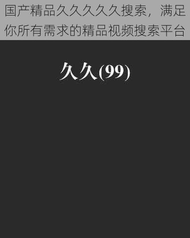 国产精品久久久久久搜索,满足你所有需求的精品视频搜索平台