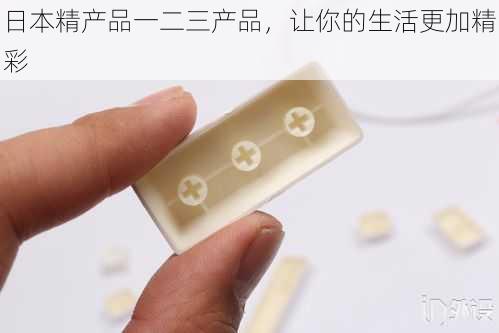 日本精产品一二三产品,让你的生活更加精彩