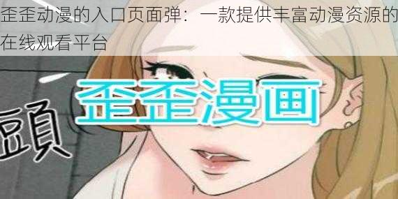 歪歪动漫的入口页面弹:一款提供丰富动漫资源的在线观看平台