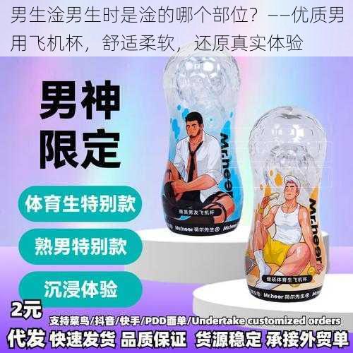 男生淦男生时是淦的哪个部位?——优质男用飞机杯,舒适柔软,还原真实体验