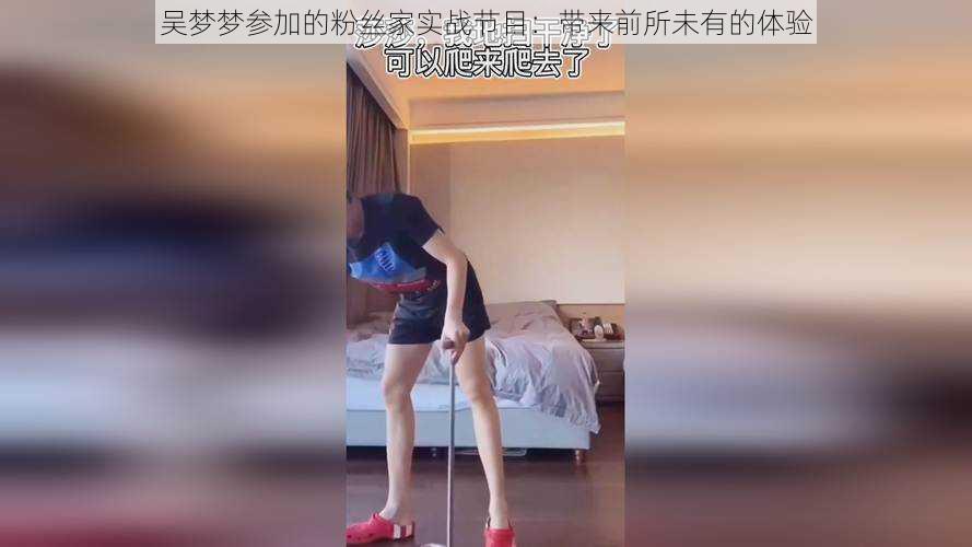 吴梦梦参加的粉丝家实战节目:带来前所未有的体验