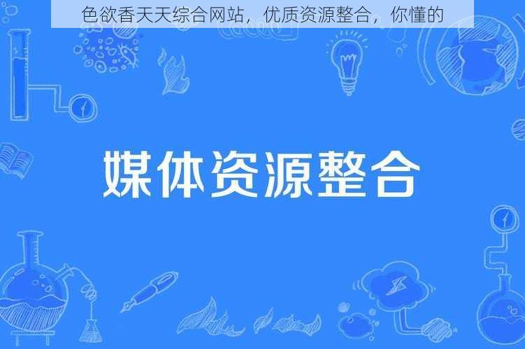 色欲香天天综合网站,优质资源整合,你懂的