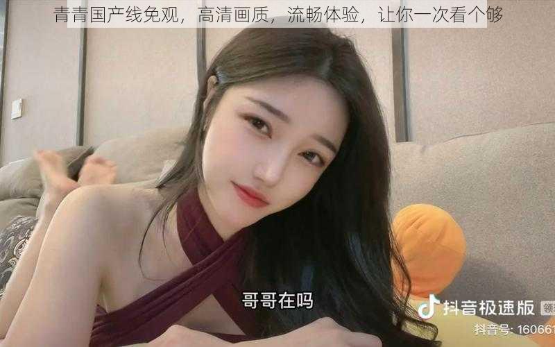 青青国产线免观，高清画质，流畅体验，让你一次看个够