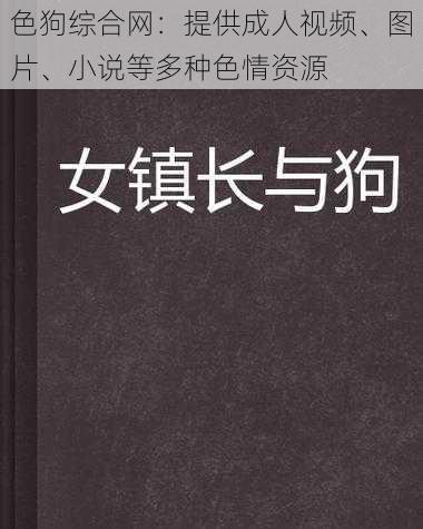 色狗综合网:提供成人视频、图片、小说等多种色情资源