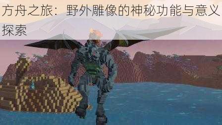 方舟之旅:野外雕像的神秘功能与意义探索