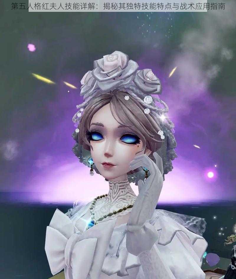 第五人格红夫人技能详解:揭秘其独特技能特点与战术应用指南