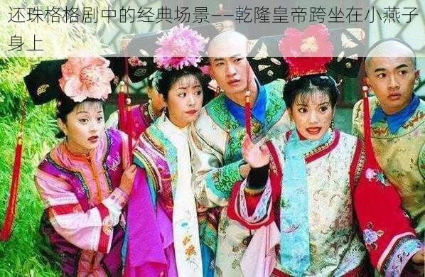 还珠格格剧中的经典场景——乾隆皇帝跨坐在小燕子身上