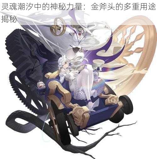 灵魂潮汐中的神秘力量:金斧头的多重用途揭秘