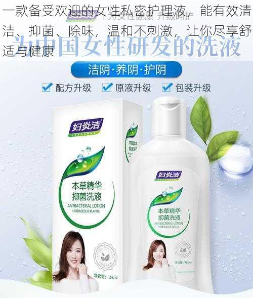 一款备受欢迎的女性私密护理液,能有效清洁、抑菌、除味,温和不刺激,让你尽享舒适与健康