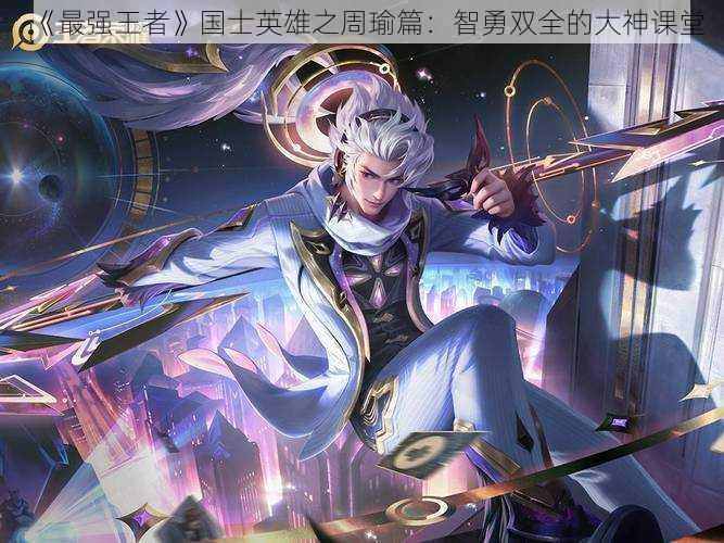 《最强王者》国士英雄之周瑜篇:智勇双全的大神课堂