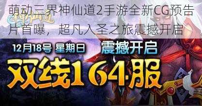 萌动三界神仙道2手游全新CG预告片首曝,超凡入圣之旅震撼开启