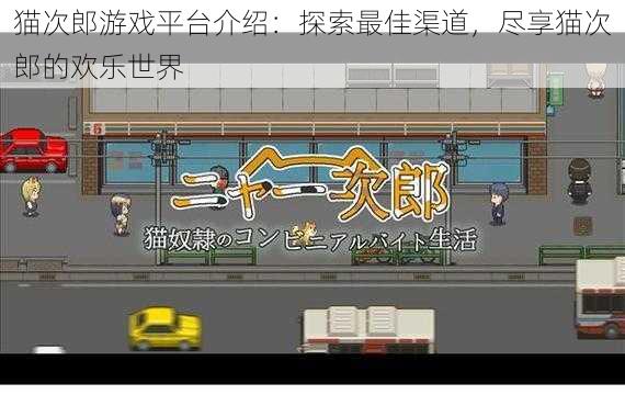 猫次郎游戏平台介绍:探索最佳渠道,尽享猫次郎的欢乐世界