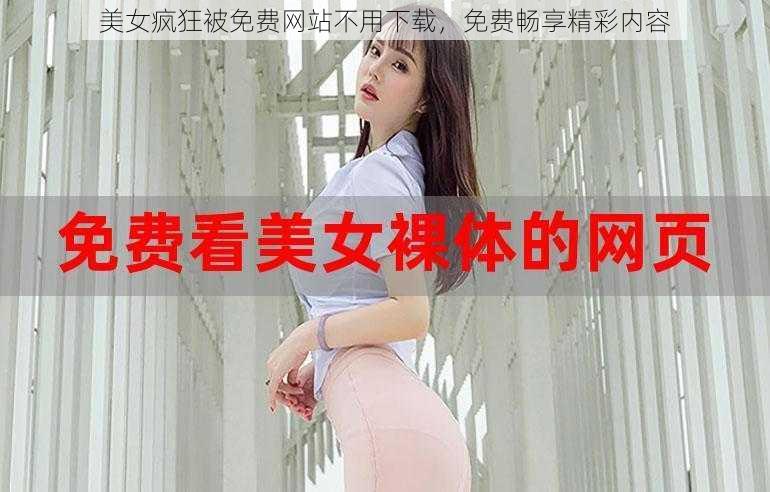 美女疯狂被免费网站不用下载,免费畅享精彩内容