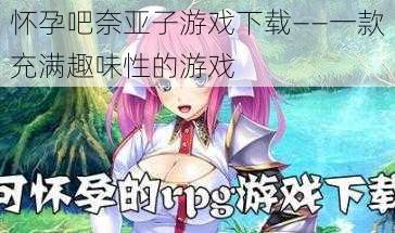 怀孕吧奈亚子游戏下载——一款充满趣味性的游戏