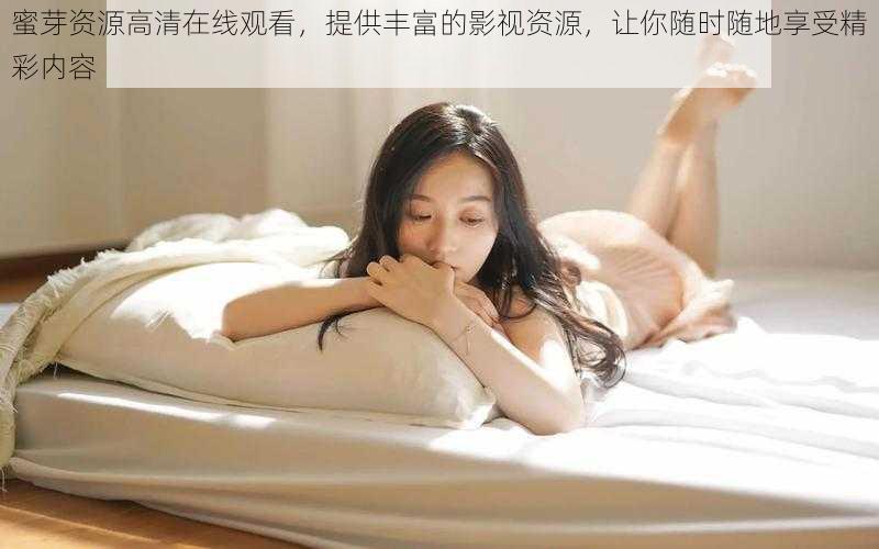 蜜芽资源高清在线观看,提供丰富的影视资源,让你随时随地享受精彩内容
