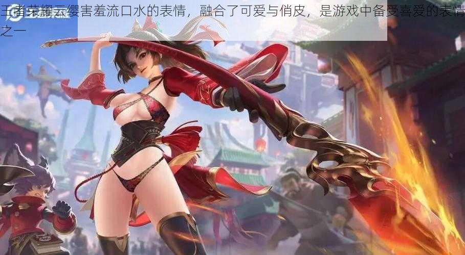 王者荣耀云缨害羞流口水的表情,融合了可爱与俏皮,是游戏中备受喜爱的表情之一